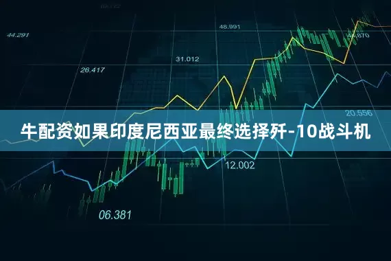 牛配资如果印度尼西亚最终选择歼-10战斗机