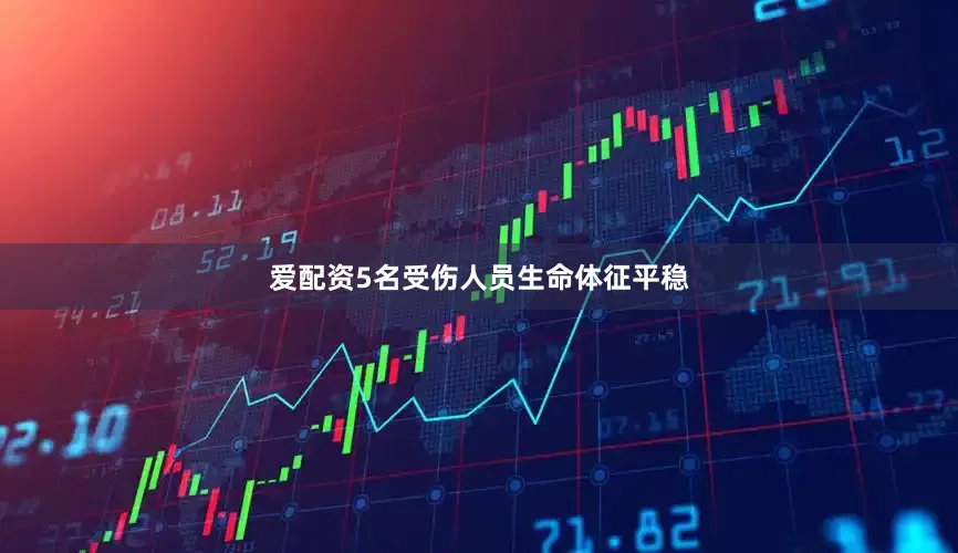 爱配资5名受伤人员生命体征平稳