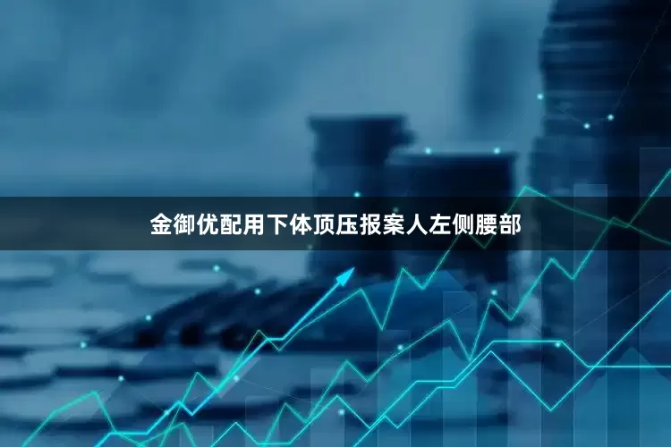 金御优配用下体顶压报案人左侧腰部