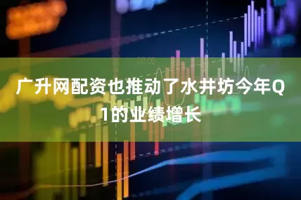 广升网配资也推动了水井坊今年Q1的业绩增长