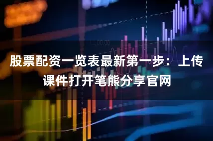 股票配资一览表最新第一步：上传课件打开笔熊分享官网