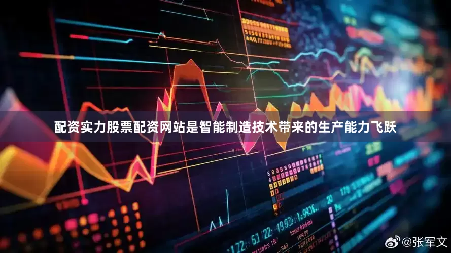 配资实力股票配资网站是智能制造技术带来的生产能力飞跃