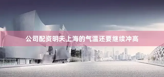 公司配资明天上海的气温还要继续冲高