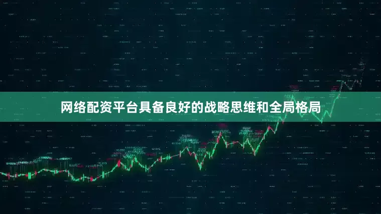 网络配资平台具备良好的战略思维和全局格局