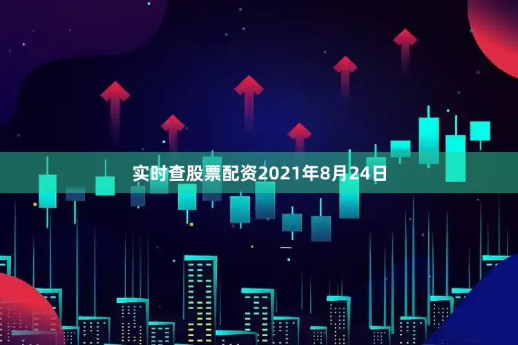 实时查股票配资2021年8月24日