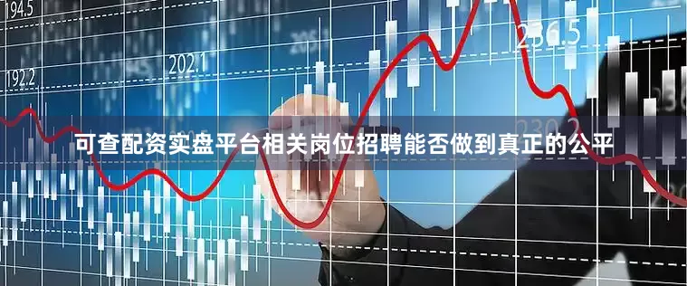 可查配资实盘平台相关岗位招聘能否做到真正的公平