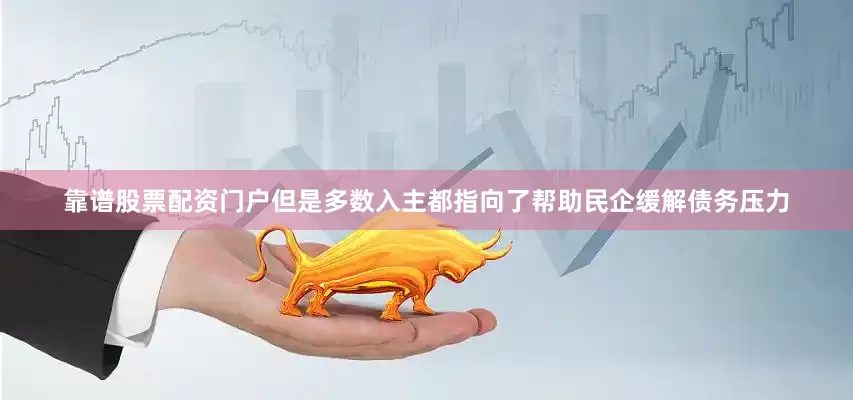 靠谱股票配资门户但是多数入主都指向了帮助民企缓解债务压力