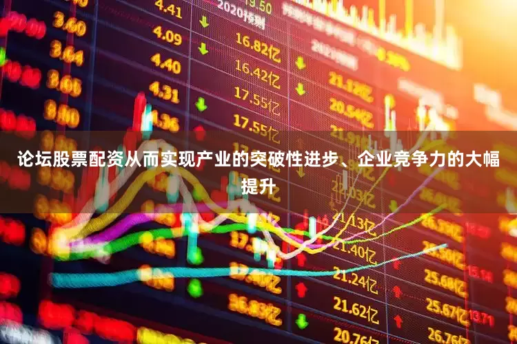 论坛股票配资从而实现产业的突破性进步、企业竞争力的大幅提升