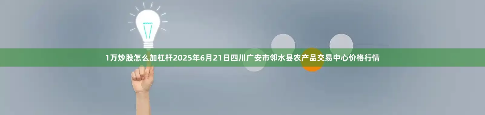 1万炒股怎么加杠杆2025年6月21日四川广安市邻水县农产品交易中心价格行情