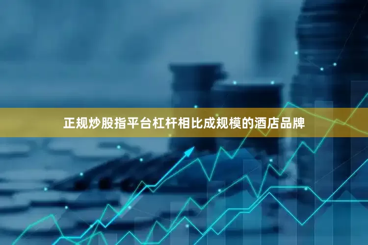 正规炒股指平台杠杆相比成规模的酒店品牌