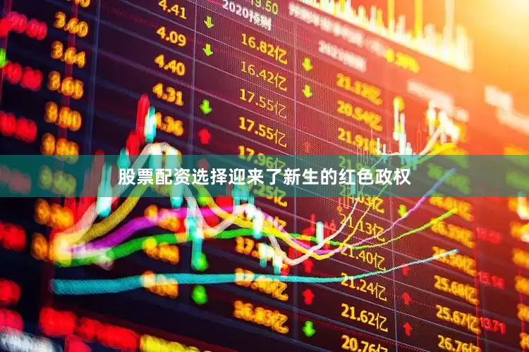 股票配资选择迎来了新生的红色政权