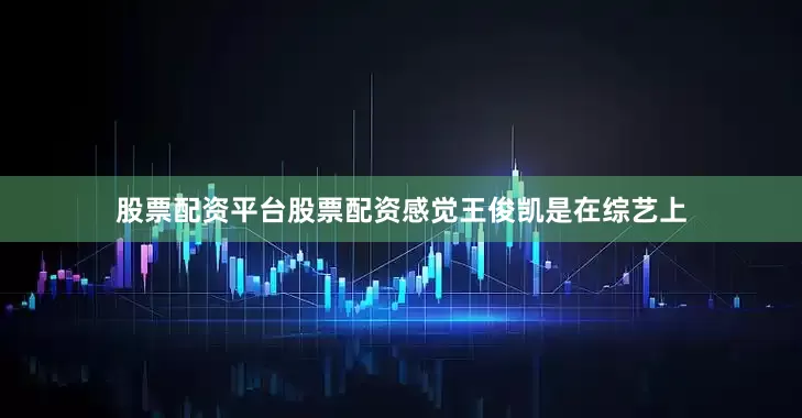 股票配资平台股票配资感觉王俊凯是在综艺上