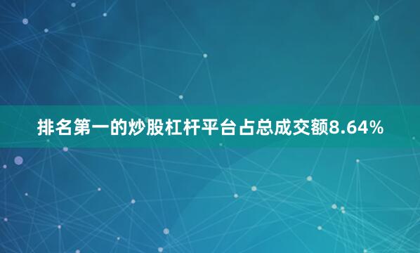 排名第一的炒股杠杆平台占总成交额8.64%