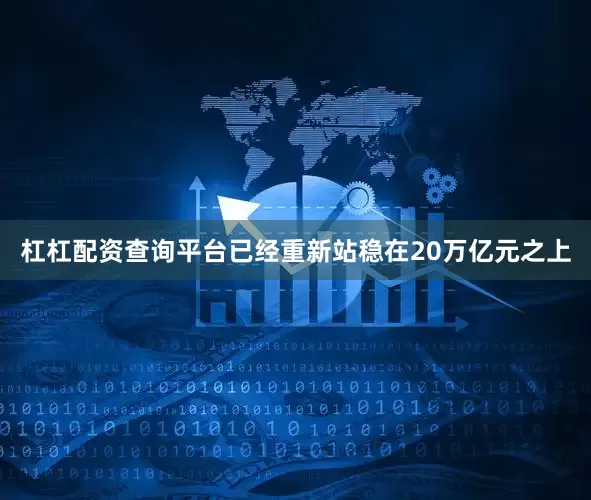 杠杠配资查询平台已经重新站稳在20万亿元之上