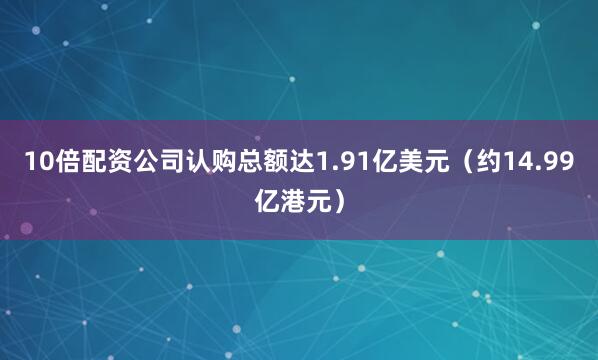 10倍配资公司认购总额达1.91亿美元（约14.99亿港元）