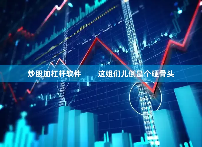 炒股加杠杆软件        这姐们儿倒是个硬骨头
