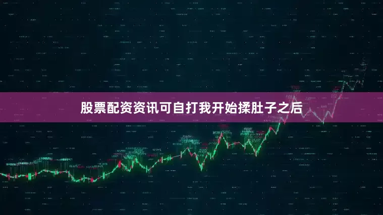 股票配资资讯可自打我开始揉肚子之后