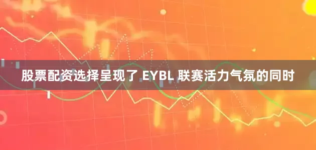 股票配资选择呈现了 EYBL 联赛活力气氛的同时
