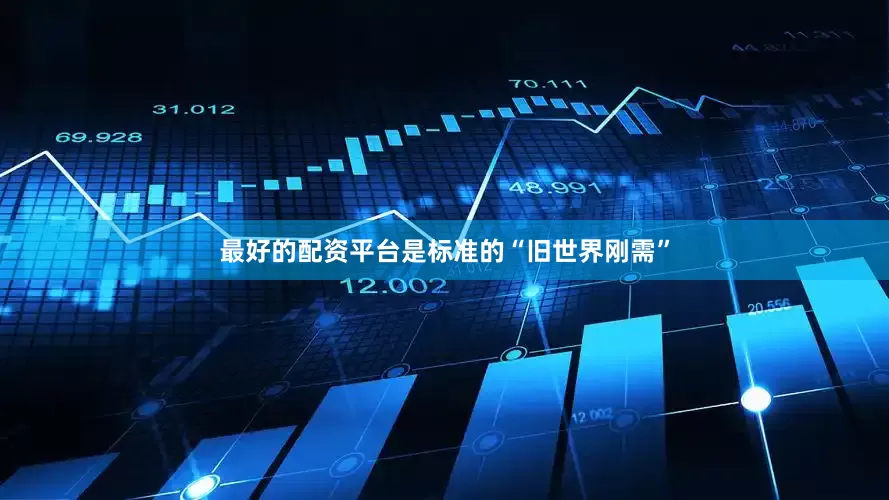 最好的配资平台是标准的“旧世界刚需”