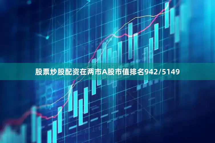 股票炒股配资在两市A股市值排名942/5149