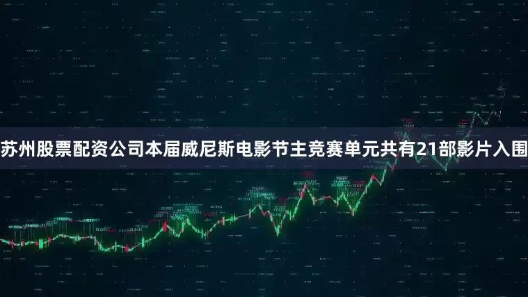 苏州股票配资公司本届威尼斯电影节主竞赛单元共有21部影片入围