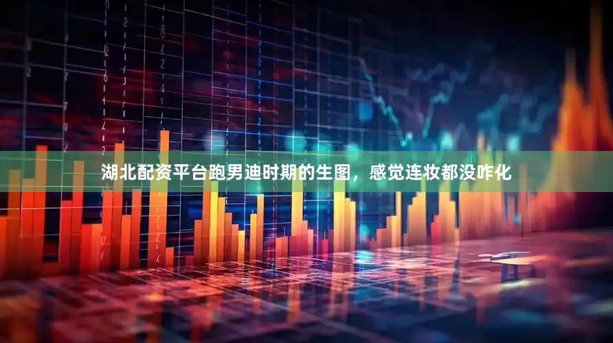 湖北配资平台跑男迪时期的生图，感觉连妆都没咋化