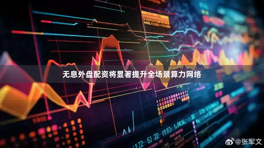 无息外盘配资将显著提升全场景算力网络