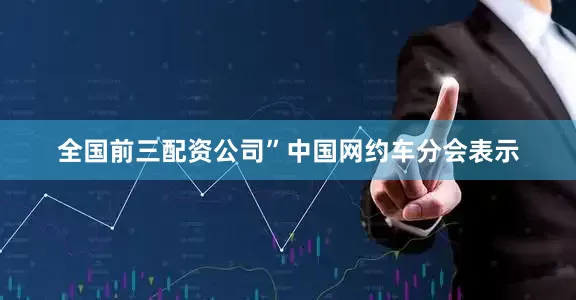 全国前三配资公司”　　中国网约车分会表示