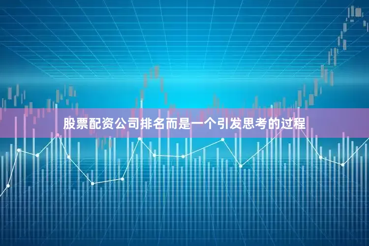 股票配资公司排名而是一个引发思考的过程