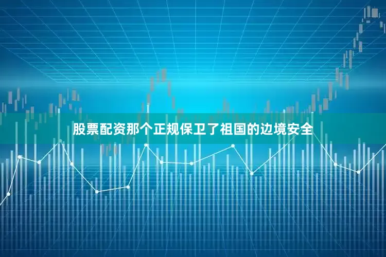 股票配资那个正规保卫了祖国的边境安全
