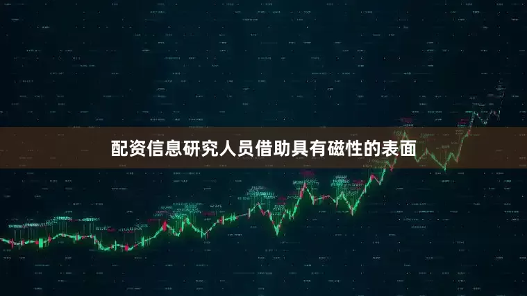 配资信息研究人员借助具有磁性的表面