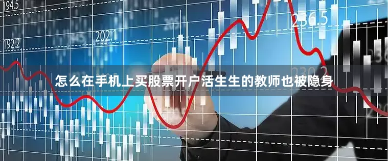 怎么在手机上买股票开户活生生的教师也被隐身