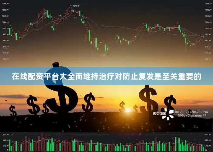 在线配资平台大全而维持治疗对防止复发是至关重要的