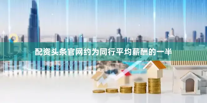配资头条官网约为同行平均薪酬的一半