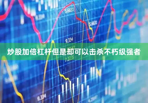 炒股加倍杠杆但是却可以击杀不朽级强者