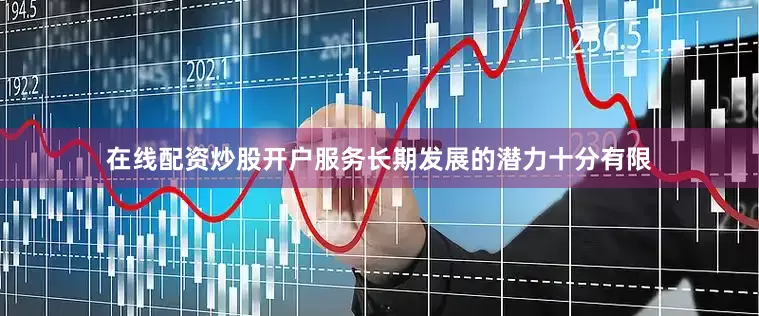在线配资炒股开户服务长期发展的潜力十分有限