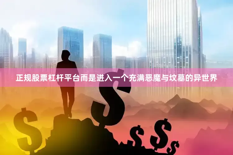 正规股票杠杆平台而是进入一个充满恶魔与坟墓的异世界