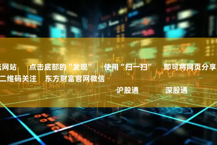 股票配资论坛网站      点击底部的“发现”     使用“扫一扫”     即可将网页分享至朋友圈                            扫描二维码关注    东方财富官网微信                                                                        沪股通             深股通