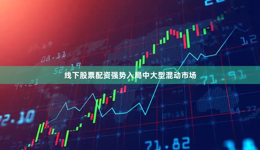 线下股票配资强势入局中大型混动市场