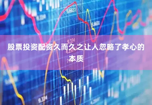 股票投资配资久而久之让人忽略了孝心的本质