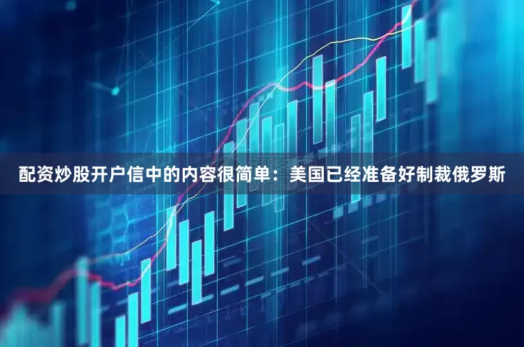 配资炒股开户信中的内容很简单：美国已经准备好制裁俄罗斯