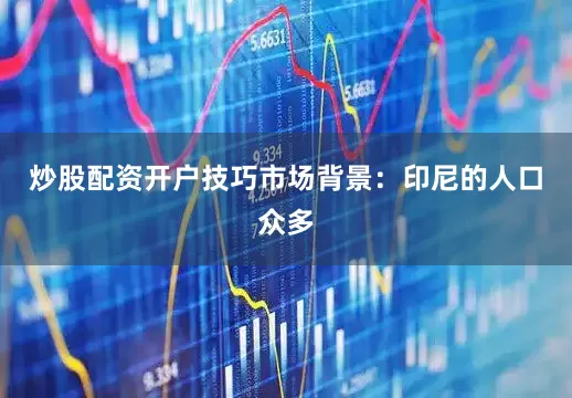 炒股配资开户技巧市场背景：印尼的人口众多