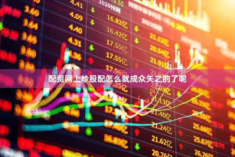配资网上炒股配怎么就成众矢之的了呢