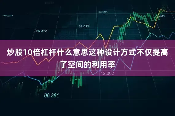 炒股10倍杠杆什么意思这种设计方式不仅提高了空间的利用率