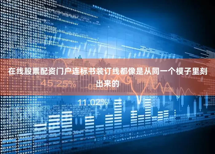 在线股票配资门户连标书装订线都像是从同一个模子里刻出来的