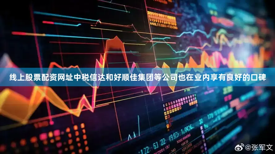 线上股票配资网址中税信达和好顺佳集团等公司也在业内享有良好的口碑