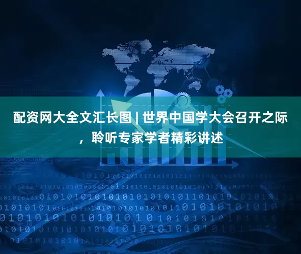 配资网大全文汇长图 | 世界中国学大会召开之际，聆听专家学者精彩讲述