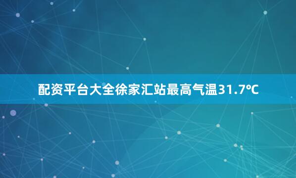 配资平台大全徐家汇站最高气温31.7℃