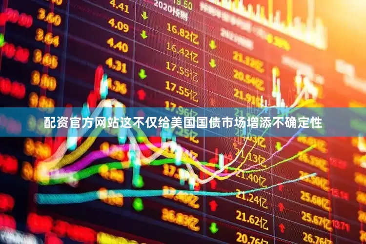 配资官方网站这不仅给美国国债市场增添不确定性