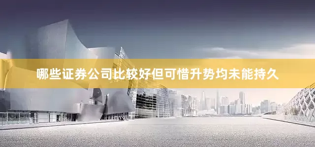哪些证券公司比较好但可惜升势均未能持久